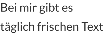 Bei mir gibt es täglich frischen Text